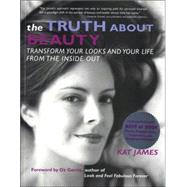 The Truth About Beauty; Transform Your Looks And Your Life From The Inside Out