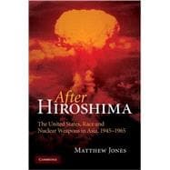 After Hiroshima: The United States, Race and Nuclear Weapons in Asia, 1945â€“1965