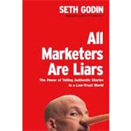 All Marketers Are Liars : The Power of Telling Authentic Stories in a Low-Trust World