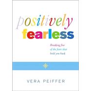 Positively Fearless : Breaking Free of the Fears that Hold You Back