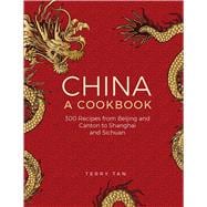 China: A Cookbook 300 Classic Recipes From Beijing And Canton, To Shanghai And Sichuan