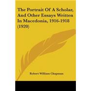 The Portrait Of A Scholar, And Other Essays Written In Macedonia, 1916-1918