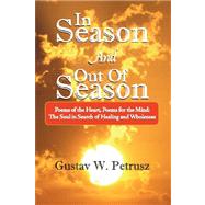 In Season and Out of Season : Poems of the Heart, Poems for the Mind: the Soul in Search of Healing and Wholeness