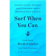 Surf When You Can Lessons in Life, Loyalty, and Leadership from a Maverick Navy Captain