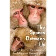 The Spaces Between Us A Story of Neuroscience, Evolution, and Human Nature