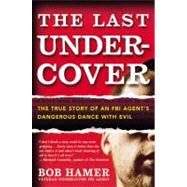 Last Undercover : The True Story of an FBI Agent's Dangerous Dance with Evil