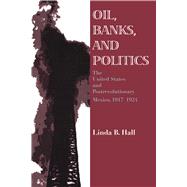 Oil, Banks, and Politics : The United States and Postrevolutionary Mexico, 1917-1924