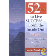 52 Ways to Live Success...From the Inside Out Bite-Size Coaching for Success-Minded People