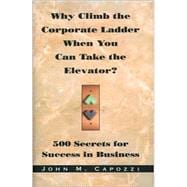 Why Climb the Corporate Ladder When You Can Take the Elevator? : 500 Secrets for Success in Business