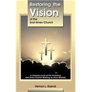 Restoring the Vision of the End-Times Church: A Visionary Look at the Victorious End-Times Church Walking As Jesus Walked