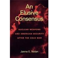 An Elusive Consensus Nuclear Weapons and American Security after the Cold War