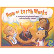 How the Earth Works: 60 Fun Activities for Exploring Volcanoes, Fossils, Earthquakes, and More