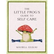 The Little Frog's Guide to Self-Care Affirmations, Self-Love and Life Lessons According to the Internet's Beloved Mushroom Frog