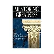 Mentoring Greatness: How to Build a Great Business