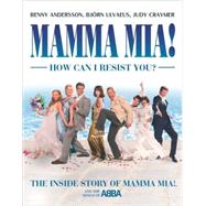 Mamma Mia! How Can I Resist You?; The Inside Story of Mamma Mia!™ and the Songs of ABBA®