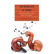 The Queer Life of Things Performance, Affect, and the More-Than-Human