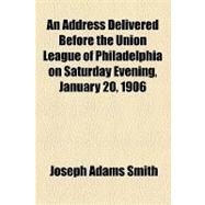An Address Delivered Before the Union League of Philadelphia on Saturday Evening, January 20, 1906
