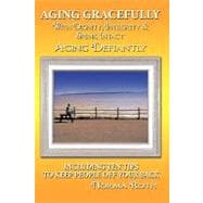 Aging Gracefully With Dignity, Integrity & Spunk Intact: Aging Defiantly: Including Ten Tips to Keep People Off Your Back
