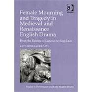 Female Mourning and Tragedy in Medieval and Renaissance English Drama: From the Raising of Lazarus to King Lear