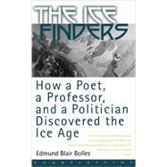 The Ice Finders How a Poet, a Professor, and a Politician Discovered the Ice Age