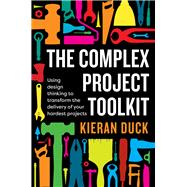 The Complex Project Toolkit Using design thinking to transform the delivery of your hardest projects