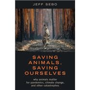 Saving Animals, Saving Ourselves Why Animals Matter for Pandemics, Climate Change, and other Catastrophes