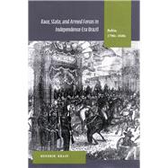 Race, State, and Armed Forces in Independence-Era Brazil : Bahia, 1790s-1840s