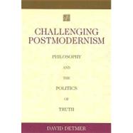 Challenging Postmodernism Philosophy and the Politics of Truth