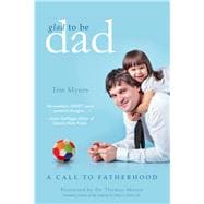 Glad to Be Dad A Call to Fatherhood