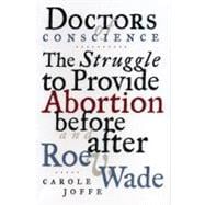 Doctors of Conscience The Struggle to Provide Abortion Before and After Roe V. Wade
