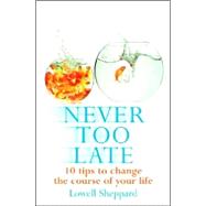 Never Too Late : 10 Tips to Change the Course of Your Life