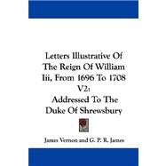Letters Illustrative of the Reign of William III , from 1696 to 1708 V2 : Addressed to the Duke of Shrewsbury
