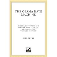 The Obama Hate Machine The Lies, Distortions, and Personal Attacks on the President---and Who Is Behind Them