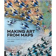 Making Art From Maps Inspiration, Techniques, and an International Gallery of Artists