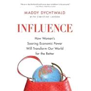 Influence How Women's Soaring Economic Power Will Transform Our World for the Better