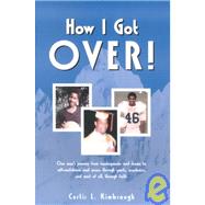 How I Got Over!: One Man's Journey from Inadequacies and Shame to Self-Confidence and Success Through Sports, Academics, and Most of All, Through Faith.