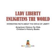 Lady Liberty Enlightens the World : Interesting Facts about the Statue of Liberty - American History for Kids | Children's History Books