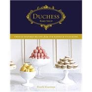 Duchess Bake Shop French-Inspired Recipes from Our Bakery to Your Home: A Baking Book