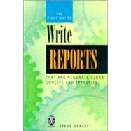 The Right Way to Write Reports: That Are Accurate, Clear, Concise and Effective