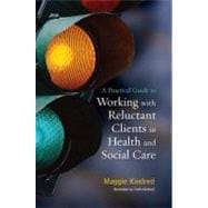 A Practical Guide to Working With Reluctant Clients in Health and Social Care