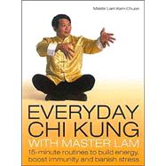 Everyday Chi Kung with Master Lam : 15-Minute Routines to Build Energy, Boost Immunity and Banish Stress