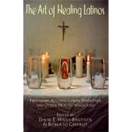 The Art of Healing Latinos: Firsthand Accounts from Physicians and Other Health Advocates