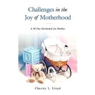 Challenges in the Joy of Motherhood : A 30 Day Devotional for Mothers