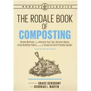 The Rodale Book of Composting, Newly Revised and Updated Simple Methods to Improve Your Soil, Recycle Waste, Grow Healthier Plants, and Create an Earth-Friendly Garden