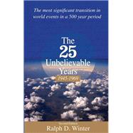 The Twenty-Five Unbelievable Years, 1945-1969: The Most Significant Transition in World Events in a 500 Year Period