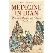 Medicine in Iran Profession, Practice and Politics, 1800-1925