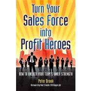 Turn Your Sales Force into Profit Heroes: Secrets for Unlocking Your Team's Inner Strength