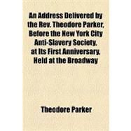 An Address Delivered by the Rev. Theodore Parker, Before the New York City Anti-slavery Society, at Its First Anniversary, Held at the Broadway Tabernacle, May 12, 1854