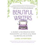 Beautiful Writers A Journey of Big Dreams and Messy Manuscripts--with Tricks of the Trade from Bestselling Authors