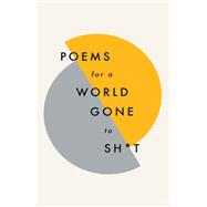 Poems for a world gone to sh*t the amazing power of poetry to make even the most f**ked up times feel better